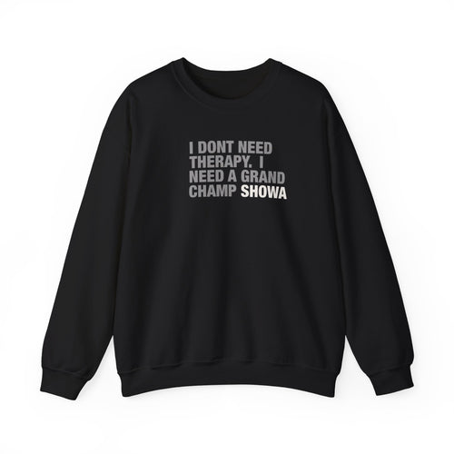Crewneck Sweatshirt - "I Don't Need Therapy, I Need a Grand Champ Showa" Funny Shirt