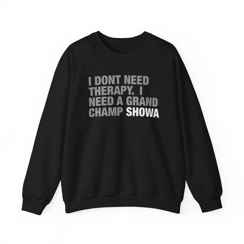 Crewneck Sweatshirt - "I Don't Need Therapy, I Need a Grand Champ Showa" Funny Shirt